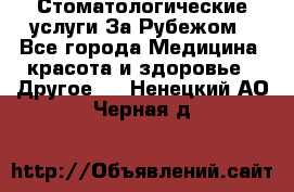 Стоматологические услуги За Рубежом - Все города Медицина, красота и здоровье » Другое   . Ненецкий АО,Черная д.